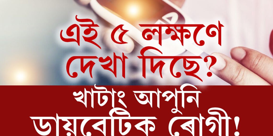 এই ৫ টা লক্ষণে দেখা দিছে যদি আপোনাৰো ডায়বেটিছ বাঢ়িছে, শীঘ্ৰেই কৰাওক পৰীক্ষা