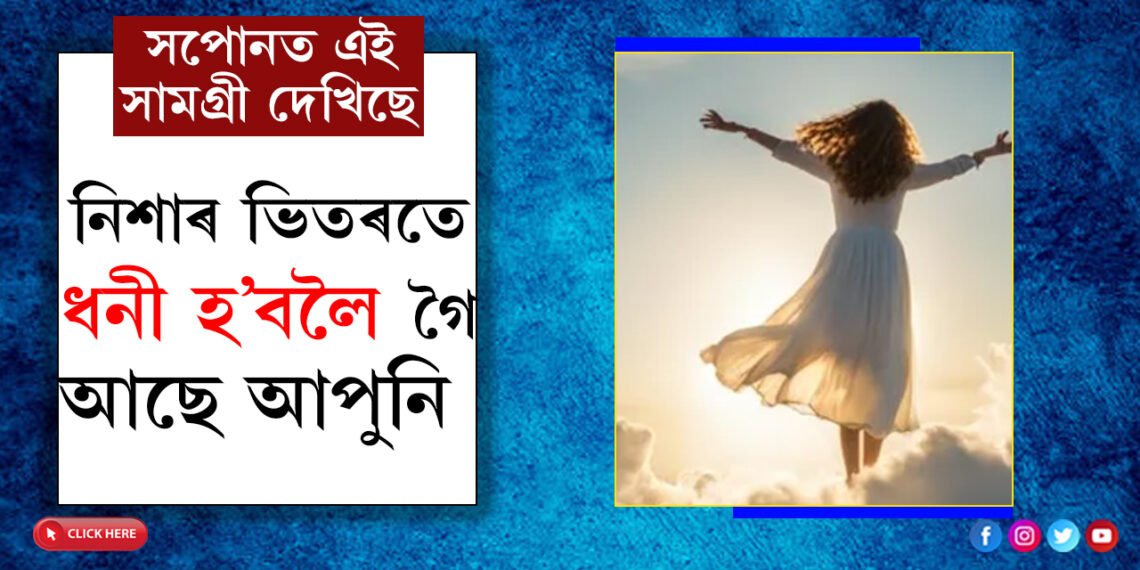 সপোনত এইকেইবিধ সামগ্ৰী দেখিছে? নিশাৰ ভিতৰতেই ধনী হ’বলৈ গৈছে আপুনি