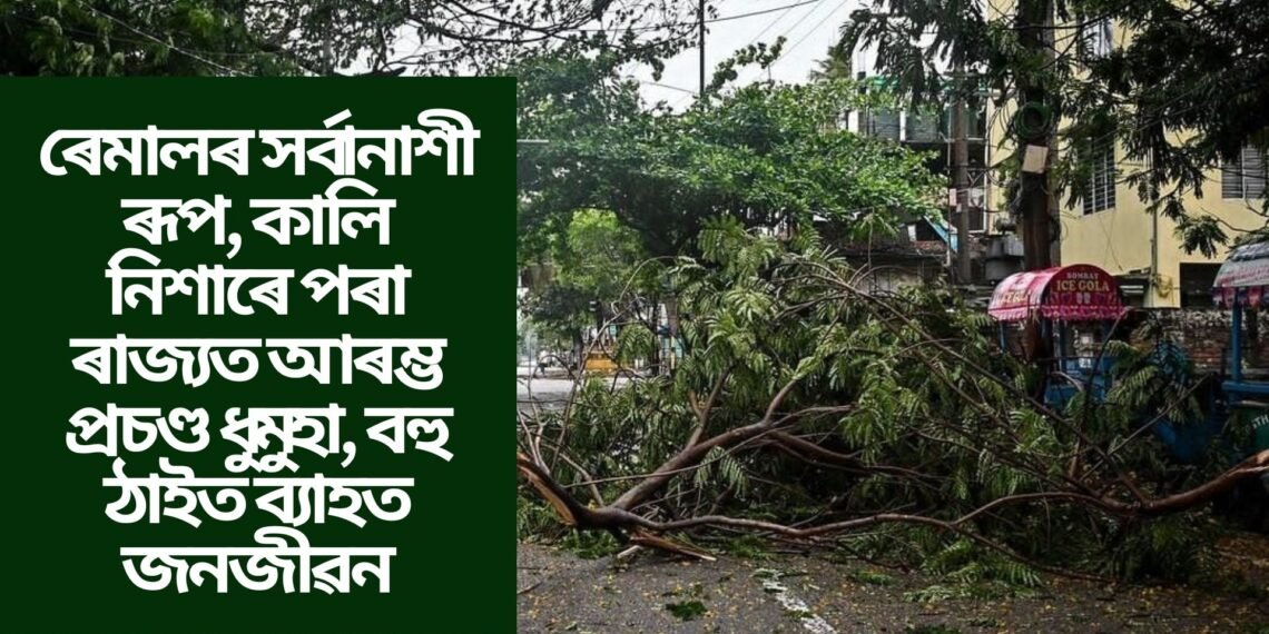 ৰেমালৰ সৰ্বানাশী ৰূপ, কালি নিশাৰে পৰা ৰাজ্যত আৰম্ভ প্ৰচণ্ড ধুমুহা, বহু ঠাইত ব্যাহত জনজীৱন