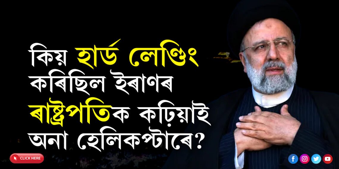 কিয় হাৰ্ড লেণ্ডিং কৰিছিল ইৰাণৰ ৰাষ্ট্ৰপতিক কঢ়িয়াই অনা হেলিকপ্টাৰে? ৰাইছিক মৃত্যুৱেই মাতি আনিছিল নেকি এই দুৰ্গম এলেকালৈ? এই মৃত্যুৰ ৰহস্য ভেদ কৰিব পৰা নাযাব কিয়?