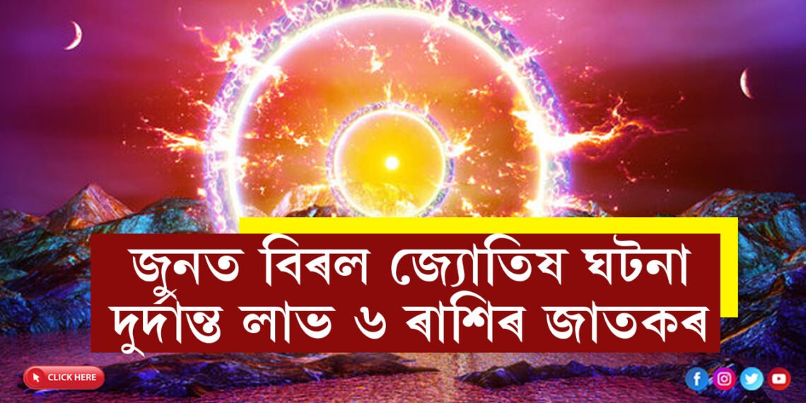 জুনত বিৰল জ্যোতিষ ঘটনা, দুৰ্দান্ত লাভ ৬ ৰাশিৰ জাতকৰ