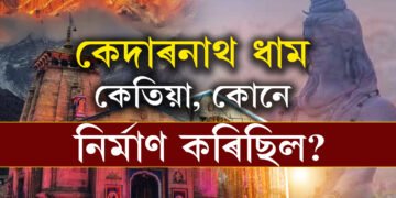 কেদাৰনাথ ধাম কোনে কেতিয়া নিৰ্মাণ কৰিছিল? কেদাৰনাথক ভোলানাথৰ বাসস্থান বুলি কিয় কোৱা হয়?