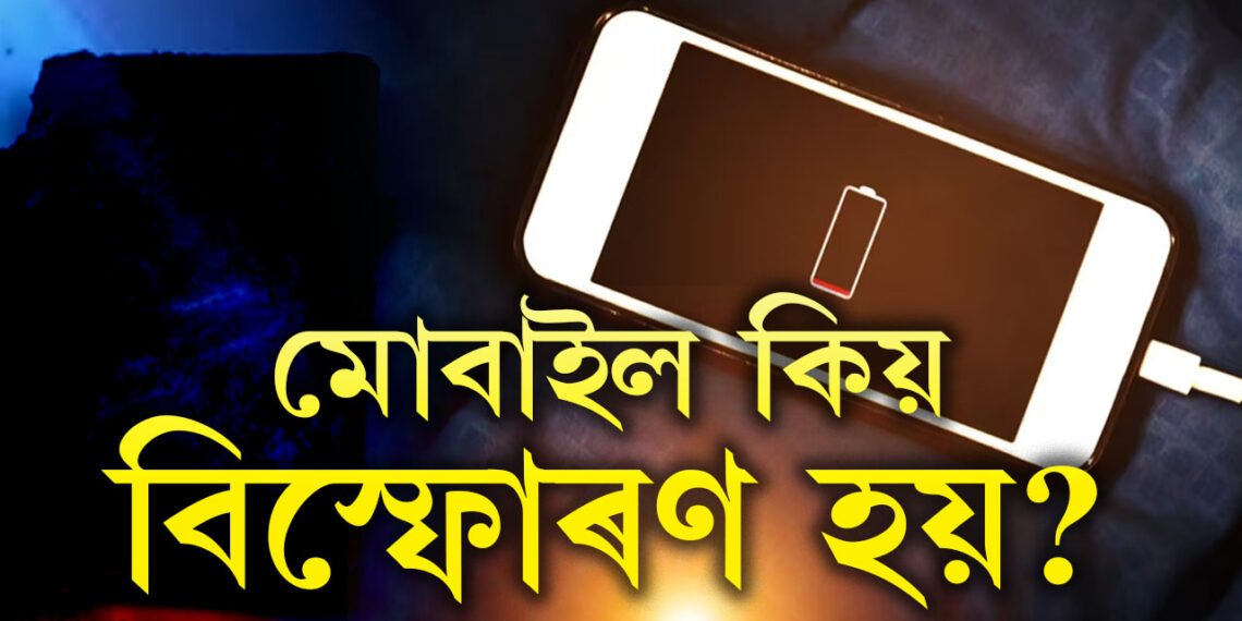 মোবাইল কিয় বিস্ফোৰণ হয়? কি কি বিষয়ত সতৰ্ক থাকিব? কেনেকৈ ৰক্ষা পাব মোবাইল বিস্ফোৰণৰ পৰা? সবিশেষ