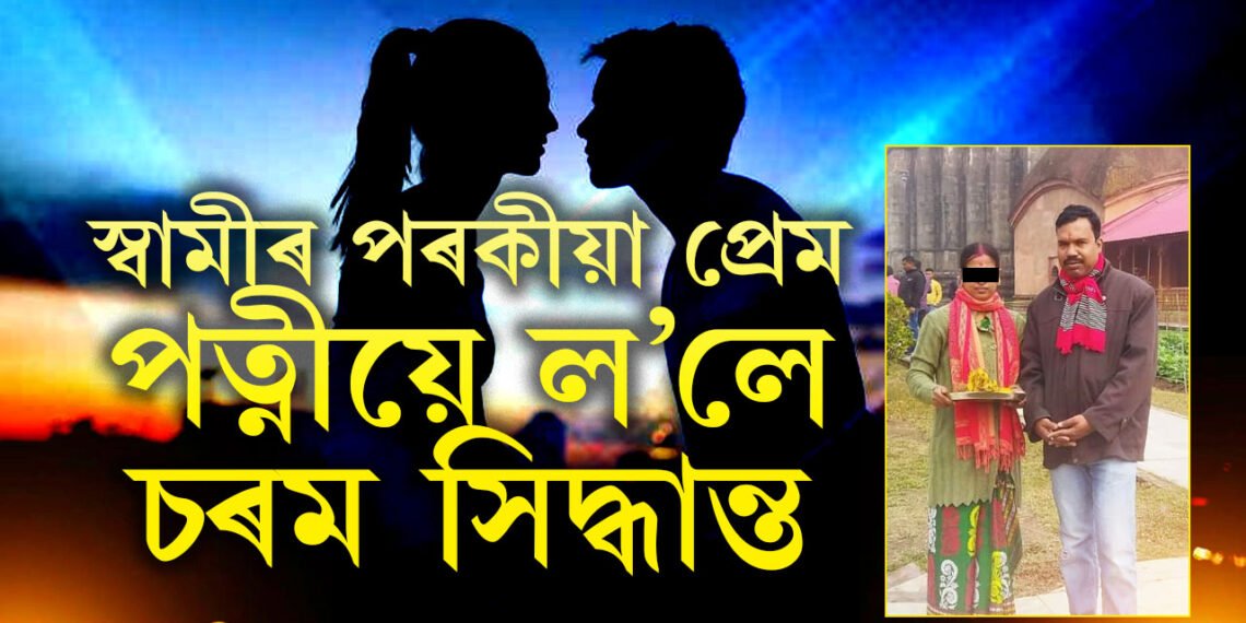 পৰকীয়া প্ৰেমৰ পৰিণতি! পত্নীয়ে ল’লে ভয়ংকৰ সিদ্ধান্ত