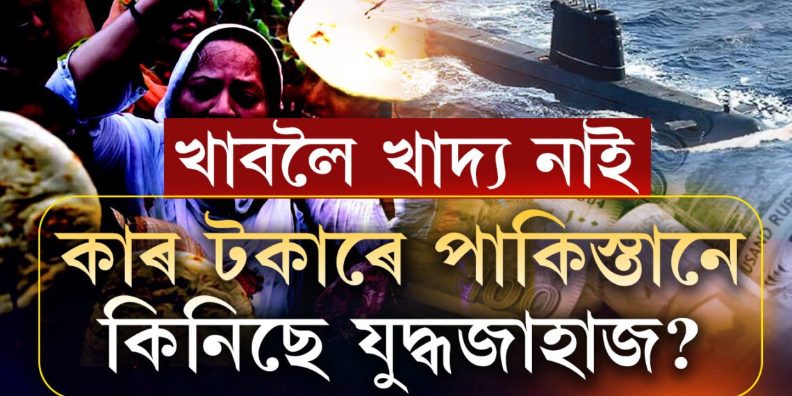খাদ্যৰ বাবে জনতাৰ হাহাকাৰ, চৰম আৰ্থিক সংকটৰ মাজত যুদ্ধজাহাজ কিনিছে পাকিস্তানে, কৰ পৰা, কোনে দিছে টকা?