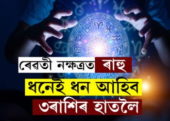 ৰেৱতী নক্ষত্ৰলৈ আহিছে ৰাহু, ধনেই ধন আহিব ৩ৰাশিৰ জাতকৰ হাতলৈ, বাঢ়িব সুখ-সমৃদ্ধি