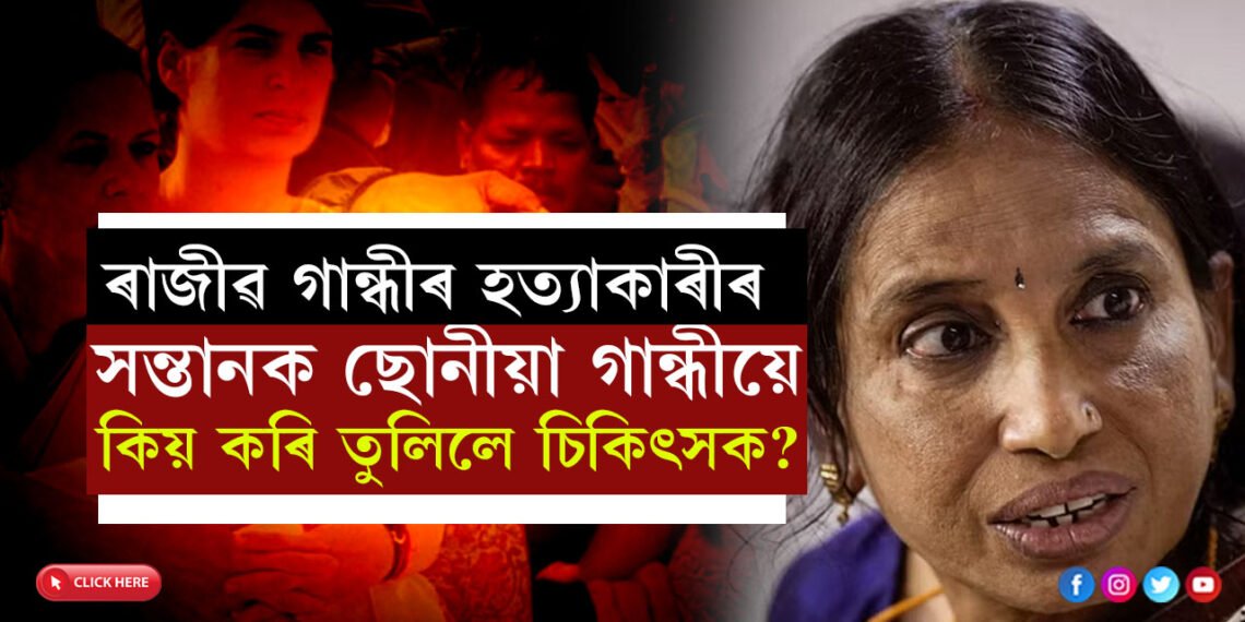 তেওঁলোকে ৰাজীৱ গান্ধীক শেষ কৰিলে, অপৰাধীৰ সন্তানকে ছোনীয়া গান্ধীয়ে কিয় সুনাগৰিক হিচাপে গঢ়ি তুলিলে? কাৰণ জানিলে আচৰিত হ’ব আপুনিও