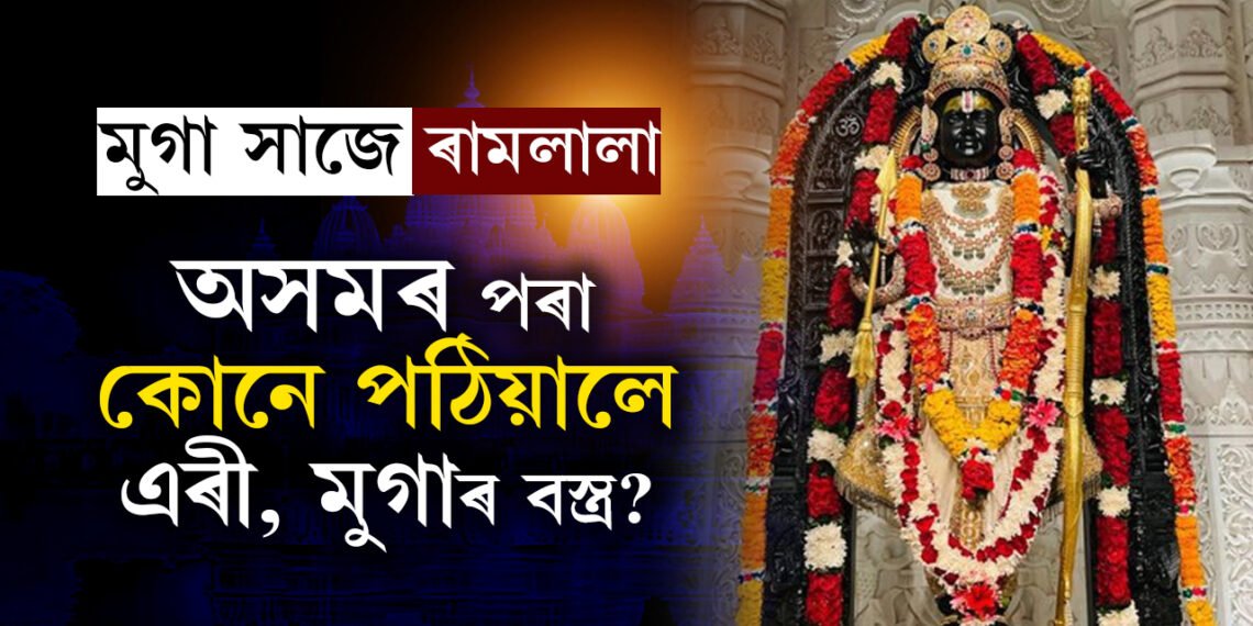 অসমীয়া সাজেৰে সাজিছে ৰামলালা! এগৰাকী প্ৰতিষ্ঠিত উদ্যোগীয়ে অসমৰ পৰা ৰামালালালৈ পঠিয়ালে এৰী, মুগাৰ কাপোৰ
