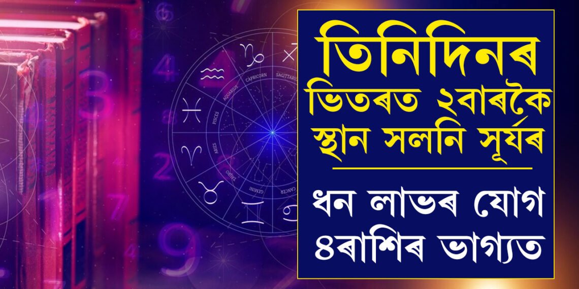 তিনিদিনৰ ভিতৰত দুবাৰকৈ ঘৰ সলনি কৰিছে সূৰ্যই, ধন লাভৰ যোগ ৪ৰাশিৰ ভাগ্যত, কাটিব সকলো বাধা