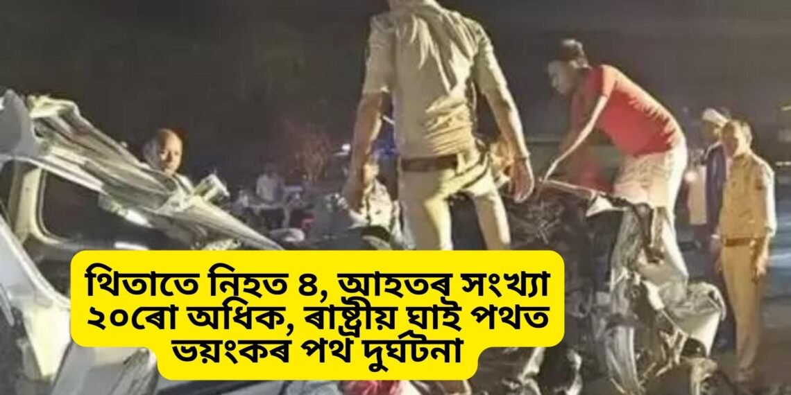 থিতাতে নিহত ৪, আহতৰ সংখ্যা ২০ৰো অধিক, ৰাষ্ট্ৰীয় ঘাই পথত ভয়ংকৰ পথ দুৰ্ঘটনা