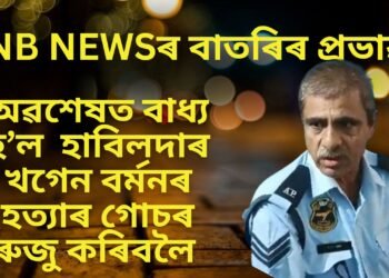 NB NEWSৰ বাতৰিৰ প্ৰভাৱ, অৱশেষত এমাহৰ মূৰত বাধ্য হ’ল হাবিলদাৰ খগেন বৰ্মনৰ হত্যাৰ গোচৰ ৰুজু কৰিবলৈ