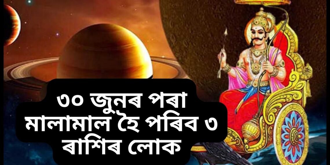 ৩০ জুনৰ পৰা মালামাল হৈ পৰিব ৩ ৰাশি, শনি দেৱে কুম্ভ ৰাশিত কৰিব বিশেষ কাম, ভাগ্য উদয় হ’ব কিছু লোকৰ