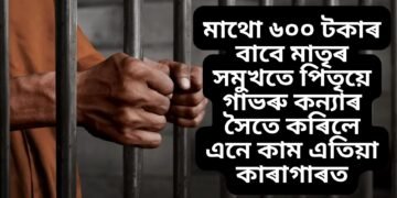 মাথো ৬০০ টকাৰ বাবে মাতৃৰ সমুখতে পিতৃয়ে গাভৰু কন্যাৰ সৈতে কৰিলে এনে কাম এতিয়া কাৰাগাৰত
