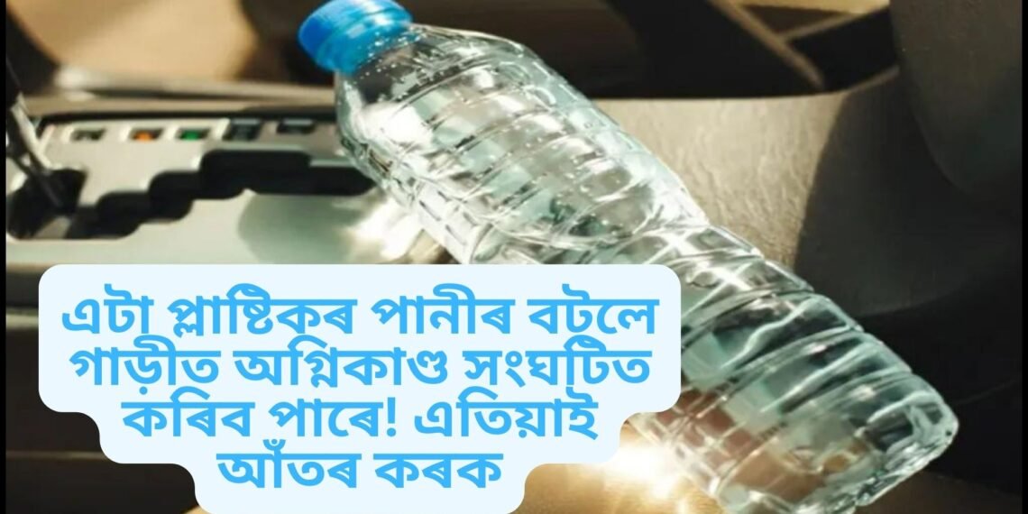 এটা প্লাষ্টিকৰ পানীৰ বটলে গাড়ীত অগ্নিকাণ্ড সংঘটিত কৰিব পাৰে! এতিয়াই আঁতৰ কৰক