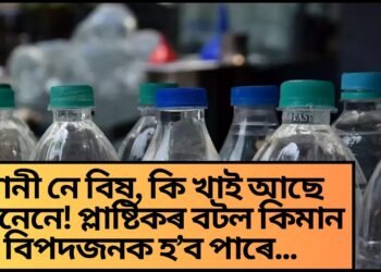 পানী নে বিষ, কি খাই আছে জানেনে! প্লাষ্টিকৰ বটল কিমান বিপদজনক হ’ব পাৰে…
