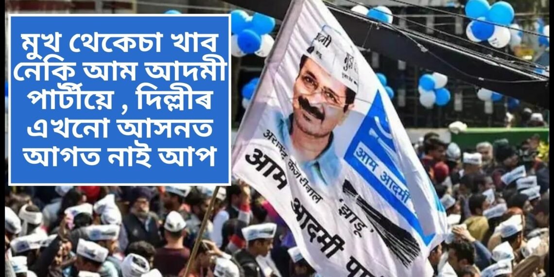 মুখ থেকেচা খাব নেকি আম আদমী পাৰ্টীয়ে , দিল্লীৰ এখনো আসনত আগত নাই আপ