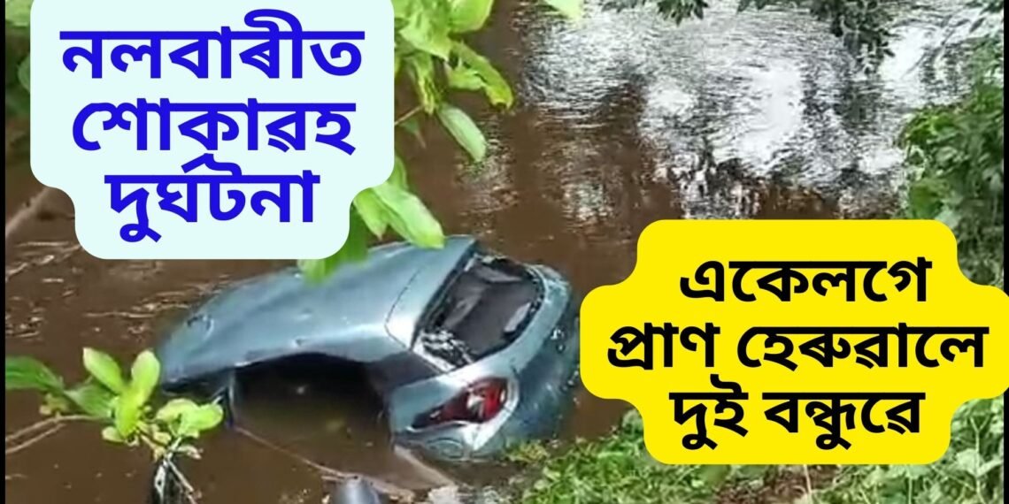 নলবাৰীত শোকাৱহ দুৰ্ঘটনা, ২০ ফুট দ-খাৱৈত বাহন বাগৰি একেলগে প্ৰাণ হেৰুৱালে দুই বন্ধুৱে