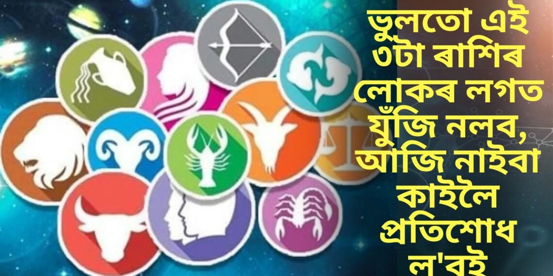 ভুলতো এই ৩টা ৰাশিৰ লোকৰ লগত যুঁজি নলব, আজি নাইবা কাইলৈ প্ৰতিশোধ ল’বই