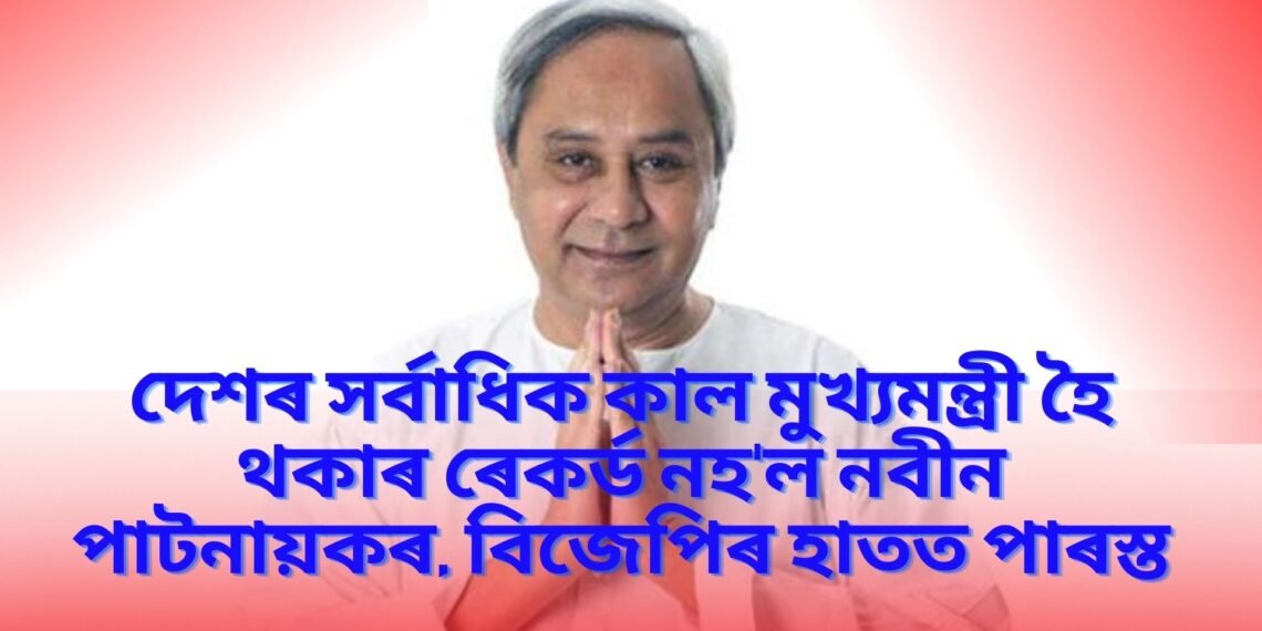 দেশৰ সৰ্বাধিক কাল মুখ্যমন্ত্ৰী হৈ থকাৰ ৰেকৰ্ড নহ’ল নবীন পাটনায়কৰ, বিজেপিৰ হাতত পাৰস্ত