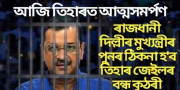 আজি তিহাৰত আত্মসমৰ্পণ কেজৰিৱাৰ, ৰাজধানী দিল্লীৰ মুখ্যন্ত্ৰীৰ পুনৰ ঠিকনা হ’ব তিহাৰ জেইলৰ বন্ধ কুঠৰী