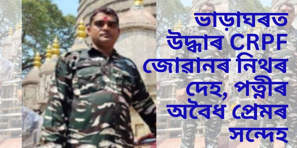 মহানগৰীত চাঞ্চল্যকৰ ঘটনা, ভাড়াঘৰত উদ্ধাৰ CRPF জোৱানৰ নিথৰ দেহ, পত্নীৰ অবৈধ প্ৰেমৰ সন্দেহ
