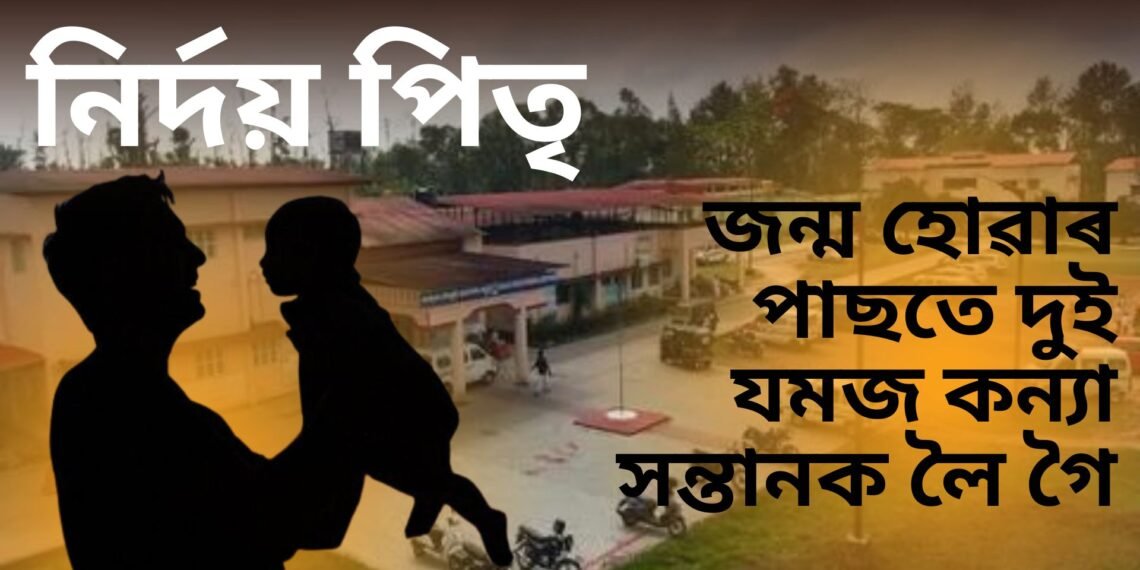 নিৰ্দয় পিতৃ, জন্ম হোৱাৰ পাছতে দুই যমজ কন্যা সন্তানক লৈ গৈ কৰিলে এনে কাম, আৰক্ষীয়ে ৭টা দল গঠন কৰি সন্ধানত নামি পৰিছে