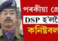 DSPৰ পৰা কনিষ্টবল হ’ল… হঠাৎ কিয় DSP পদ হেৰুৱালে আৰক্ষীগৰাকীয়ে? জানক সবিশেষ