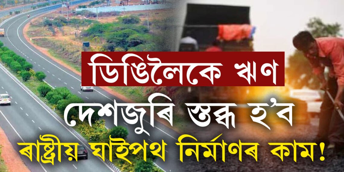 ডিঙিলৈকে ঋণ, দেশজুৰি স্তব্ধ হ’ব ৰাষ্ট্ৰীয় ঘাইপথ নিৰ্মাণৰ কাম!