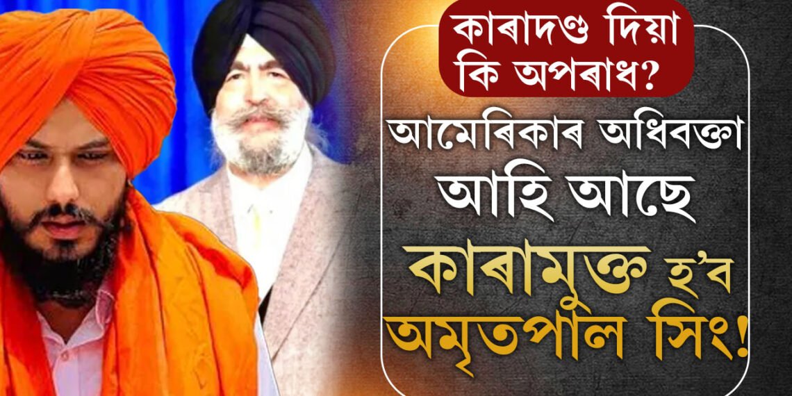 আমেৰিকাত চলিছে খালিস্তানী নেতা অমৃতপাল সিঙক কাৰামুক্ত কৰাৰ প্ৰক্ৰিয়া! অচিৰেই আমেৰিকাৰ অধিবক্তা পাবহি ডিব্ৰুগড়