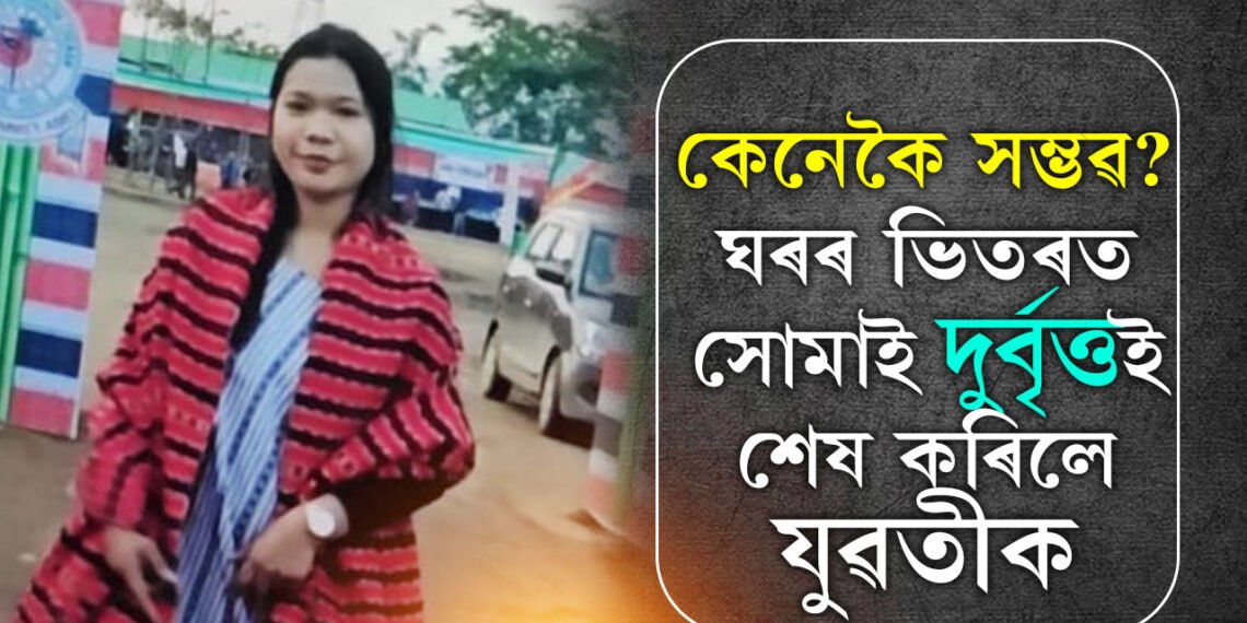 আচৰিত, ডিফুত নিজ ঘৰতেই দুৰ্বিত্তই শেষ কৰি গ’ল এগৰাকী যুৱতীৰ জীৱন