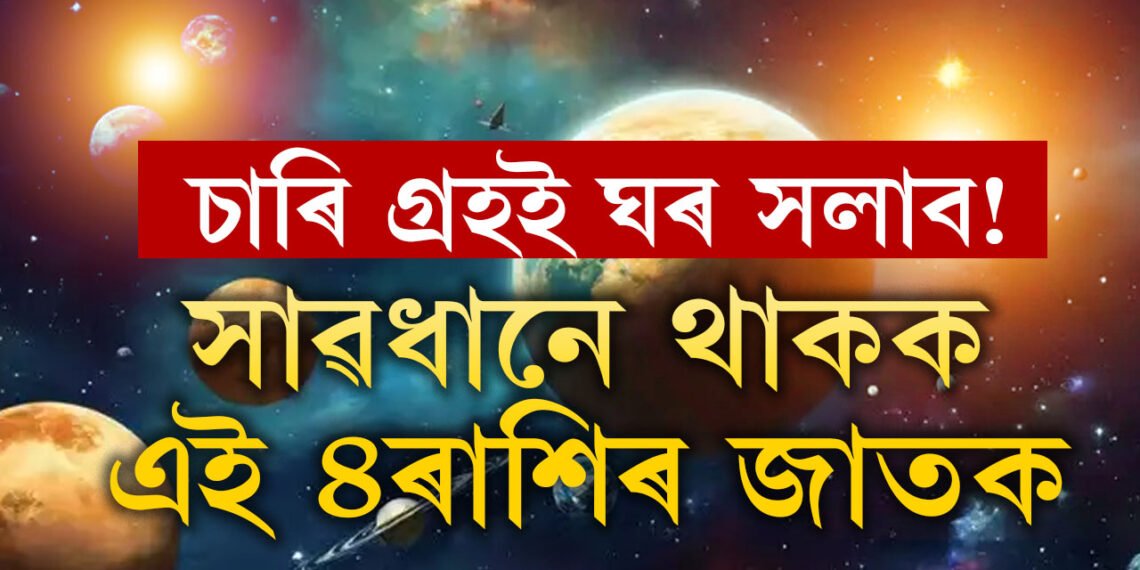 জুলাইত ঘৰ সলনি কৰিব চাৰি গ্ৰহই, সাৱধানে থাকক, অৱসাদ-দুৰ্ভোগ বাঢ়িব এই ৪ৰাশিৰ