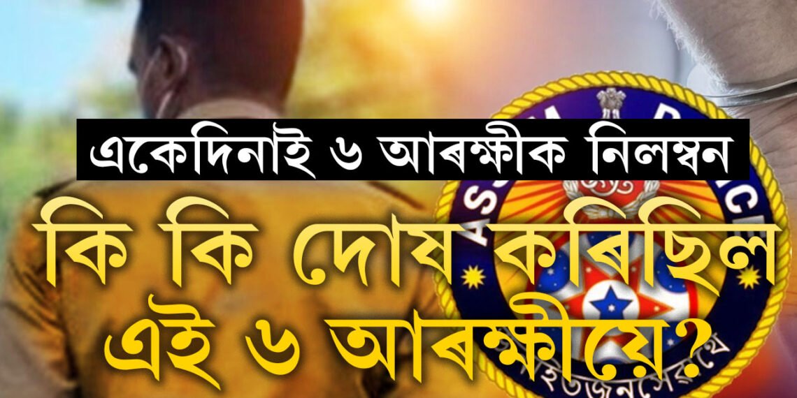 একেদিনাই চাকৰিৰ পৰা নিলম্বিত হ’ল ৬ জন আৰক্ষী, কাৰ কি দোষ?