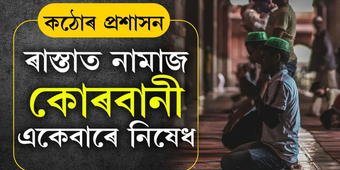 ৰাস্তাত নামাজৰ ওপৰিও এইকেইখন জিলাত কোৰবানী একেবাৰেই নহ’ব, ঈদৰ দিনাই কঠোৰ হৈছে প্ৰশাসন