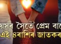বয়সৰ সৈতে সংগীৰ প্ৰতি প্ৰেম আৰু আকৰ্ষণ বাঢ়ে এই ৪ৰাশিৰ জাতকৰ। চিনি থওক এইকেইটা ৰাশিৰ জাতকক