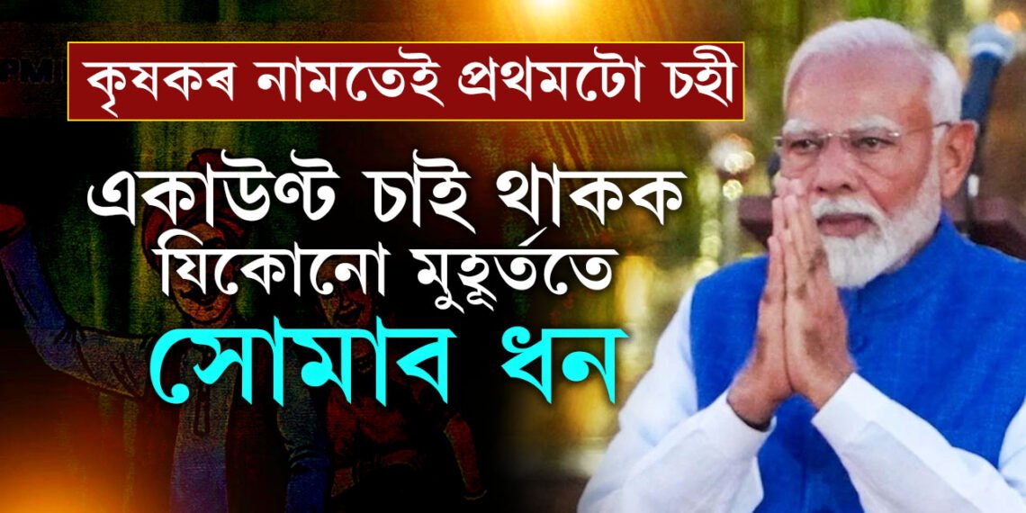 প্ৰধানমন্ত্ৰী মোদীৰ প্ৰথমটো চহী কৃষকৰ নামত! একাউণ্টটো মাজে মাজে চাই থাকক, অচিৰেই সোমাব ২০০০টকাকৈ ধন