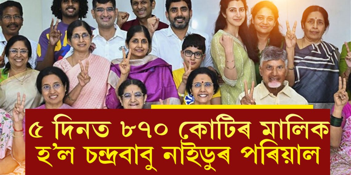 ৫ দিনত ৮৭০ কোটিৰ মালিক হ’ল কিং মেকাৰ চন্দ্ৰবাবু নাইডুৰ পৰিয়াল