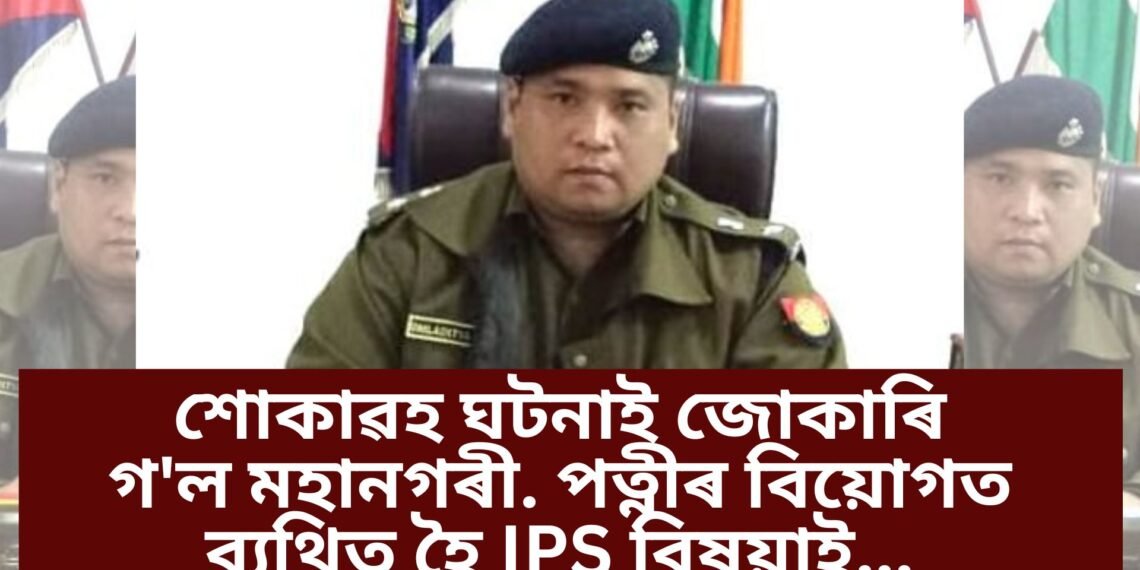 অতিকে শোকাৱহ, পত্নীৰ বিয়োগ সহিব নোৱাৰি চাৰ্ভিছ ৰিভলভাৰেৰে…গুৱাহাটীত IPS শিলাদিত্য চেতিয়াৰ সিদ্ধান্ত