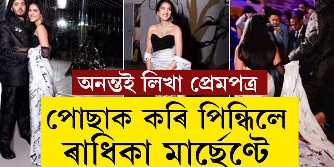 প্ৰেম পত্ৰই পোছাকৰ ৰূপ ল’লে, অনন্তই লিখা প্ৰেমপত্ৰ কেনেকৈ পোছাক কৰি পিন্ধিলে ৰাধিকা মাৰ্ছেণ্টে?