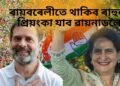ৰায়বৰেলীতে থাকিব ৰাহুল গান্ধী, ৱায়নাডলৈ প্ৰিয়ংকা, তথাপি ৱায়নাডৰ সকলো প্ৰতিশ্ৰুতি পূৰণ কৰিব ৰাহুলে