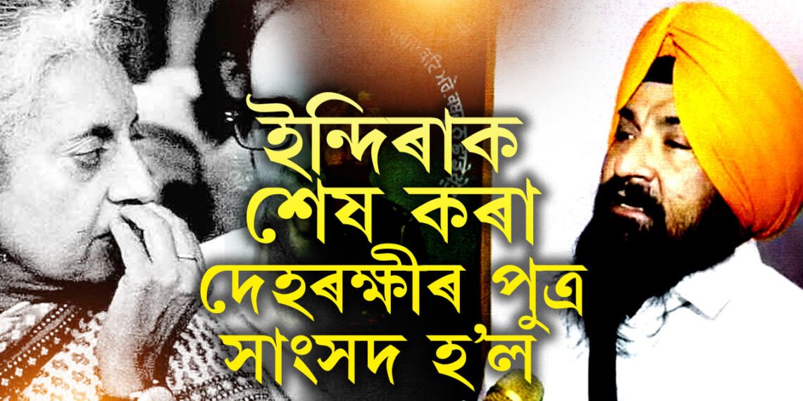 পিতৃয়ে ইন্দিৰা গান্ধীক শেষ কৰিছিল, তেওঁৰেই পুত্ৰ এইবাৰ সাংসদ লৈ সংসদলৈ! পঞ্জাৱৰ ৰাজনীতিত নতুন কাহিনীৰ আৰম্ভনি নেকি?