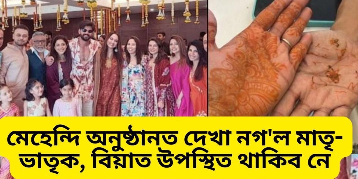 কাইলৈ বিয়া, পাছে মেহেন্দি অনুষ্ঠানত দেখা নগ’ল মাতৃ-ভাতৃক, বিয়াত উপস্থিত থাকিব নে