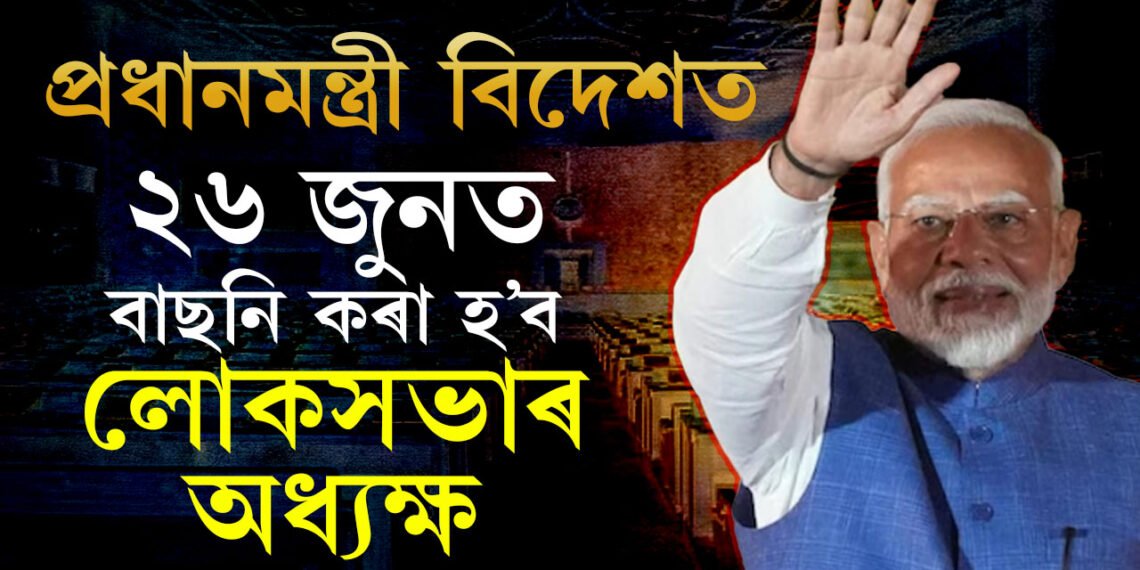 সিদ্ধান্ত ল’বলৈ প্ৰধানমন্ত্ৰী মোদী দেশত নাই! ২৬ জুনত অনুষ্ঠিত হ’ব অধ্যক্ষ বাচনিৰ বাবে নিৰ্বাচন