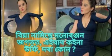 বিয়া নামিছে মনোৰঞ্জন জগতত, এইবাৰ কইনা উৰ্ফি, দৰা কোন ?