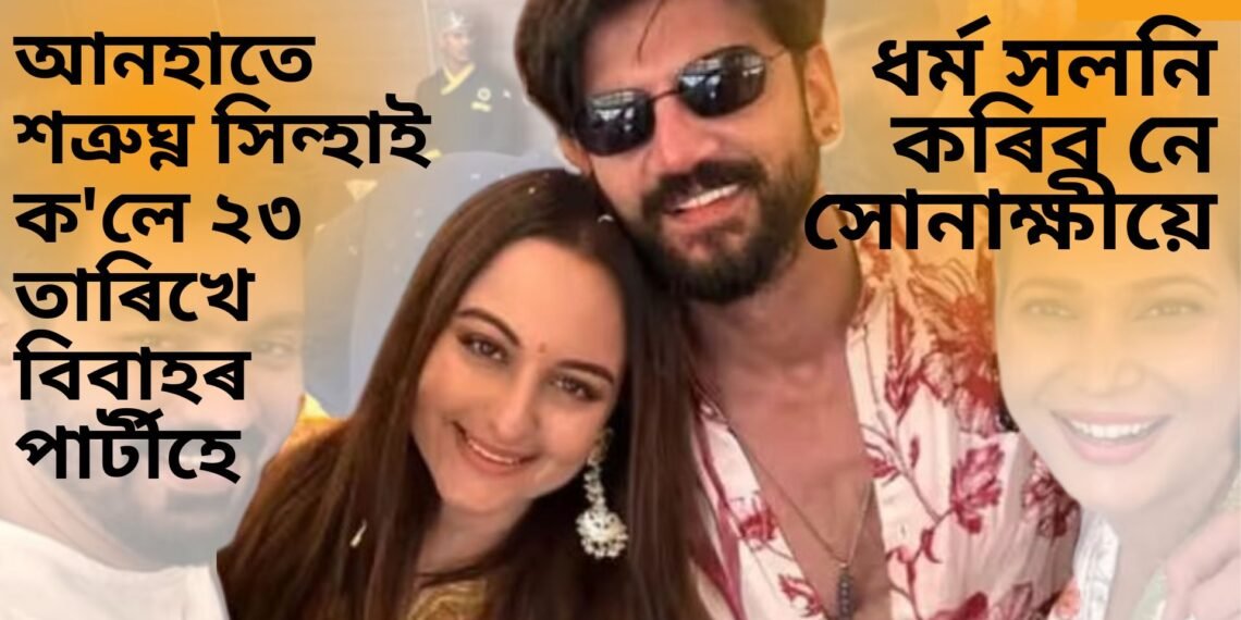 ধৰ্ম সলনি কৰিব নে সোনাক্ষীয়ে! আনহাতে শত্ৰুঘ্ন সিন্হাই ক’লে ২৩ তাৰিখে বিবাহৰ পাৰ্টীহে