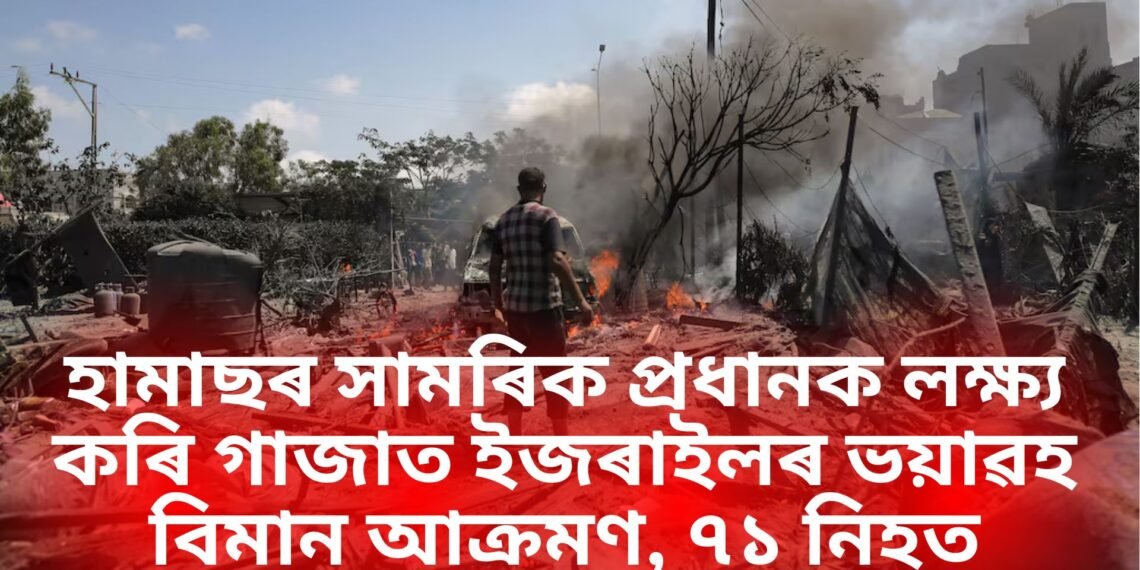 হামাছৰ সামৰিক প্ৰধানক লক্ষ্য কৰি গাজাত ইজৰাইলৰ ভয়াৱহ বিমান আক্ৰমণ, ৭১ লোক নিহত