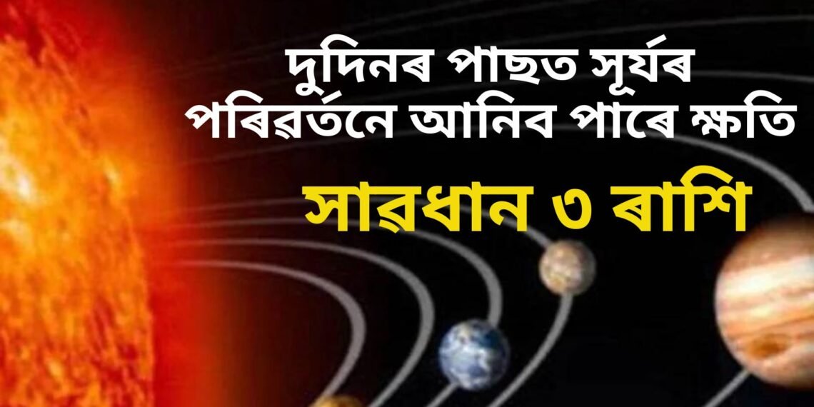 সাৱধানে থাকিব এই ৩ ৰাশিৰ লোক, দুদিনৰ পাছত সূৰ্যৰ পৰিৱৰ্তনে আনিব পাৰে ক্ষতিৰ সম্ভাৱনা