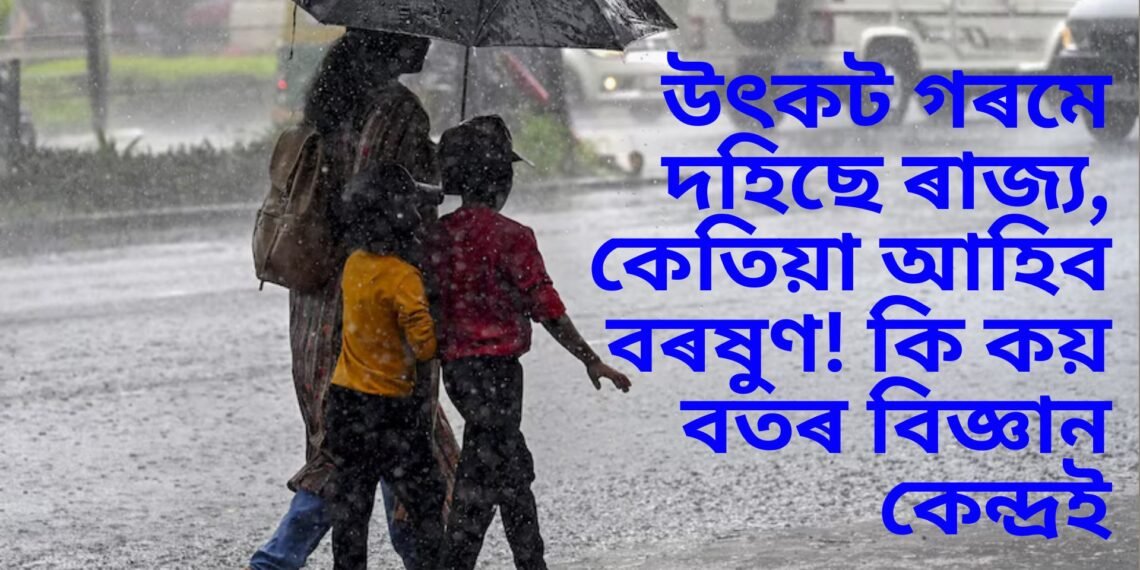 উৎকট গৰমে দহিছে ৰাজ্য, কেতিয়া আহিব বৰষুণ! কি কয় বতৰ বিজ্ঞান কেন্দ্ৰই