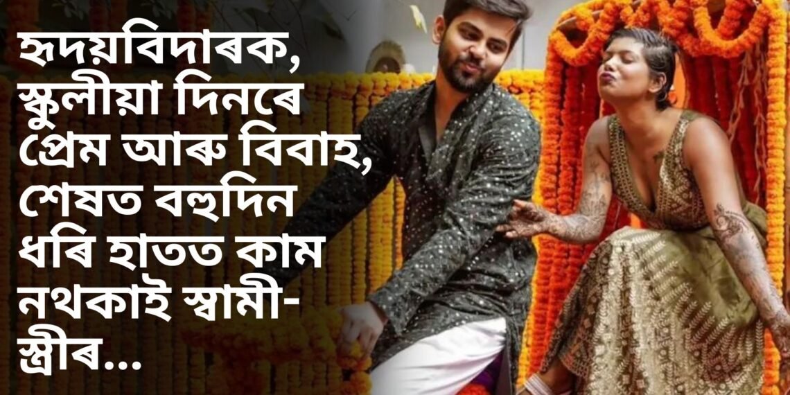 হৃদয়বিদাৰক, স্কুলীয়া দিনৰে প্ৰেম আৰু বিবাহ, শেষত বহুদিন ধৰি হাতত কাম নথকাই স্বামী-স্ত্ৰীৰ…