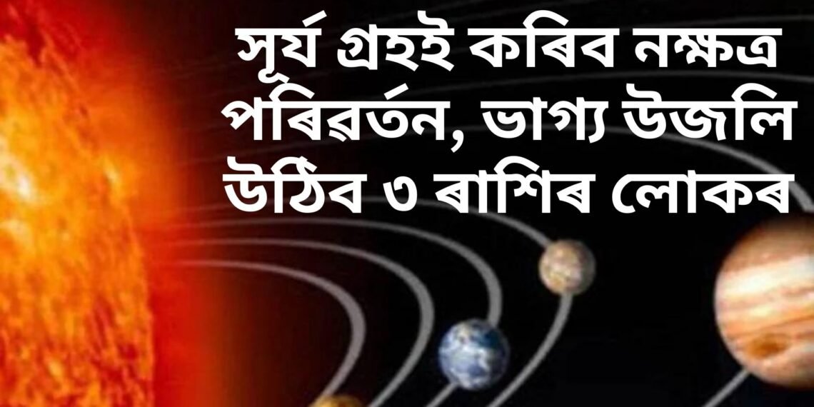 সূৰ্য গ্ৰহই কৰিব নক্ষত্ৰ পৰিৱৰ্তন, ভাগ্য উজলি উঠিব ৩ ৰাশিৰ লোকৰ