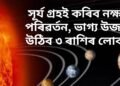 সূৰ্য গ্ৰহই কৰিব নক্ষত্ৰ পৰিৱৰ্তন, ভাগ্য উজলি উঠিব ৩ ৰাশিৰ লোকৰ